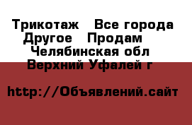 Трикотаж - Все города Другое » Продам   . Челябинская обл.,Верхний Уфалей г.